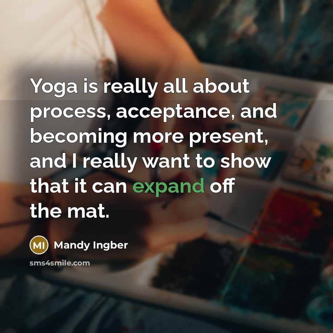 “Yoga is really all about process, acceptance, and becoming more present, and I really want to show that it can expand off the mat.” quote by Mandy Ingber