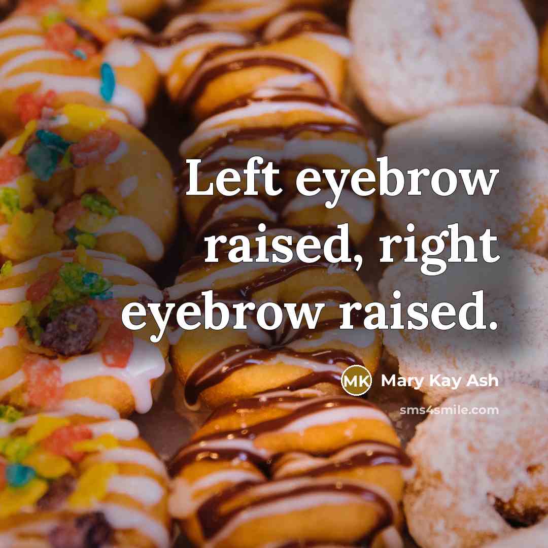 “Left eyebrow raised, right eyebrow raised.” quote by Mary Kay Ash