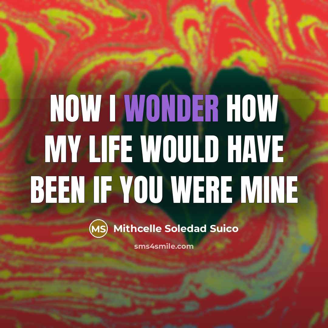 “Now I wonder how my life would have been if you were mine” quote by Mithcelle Soledad Suico