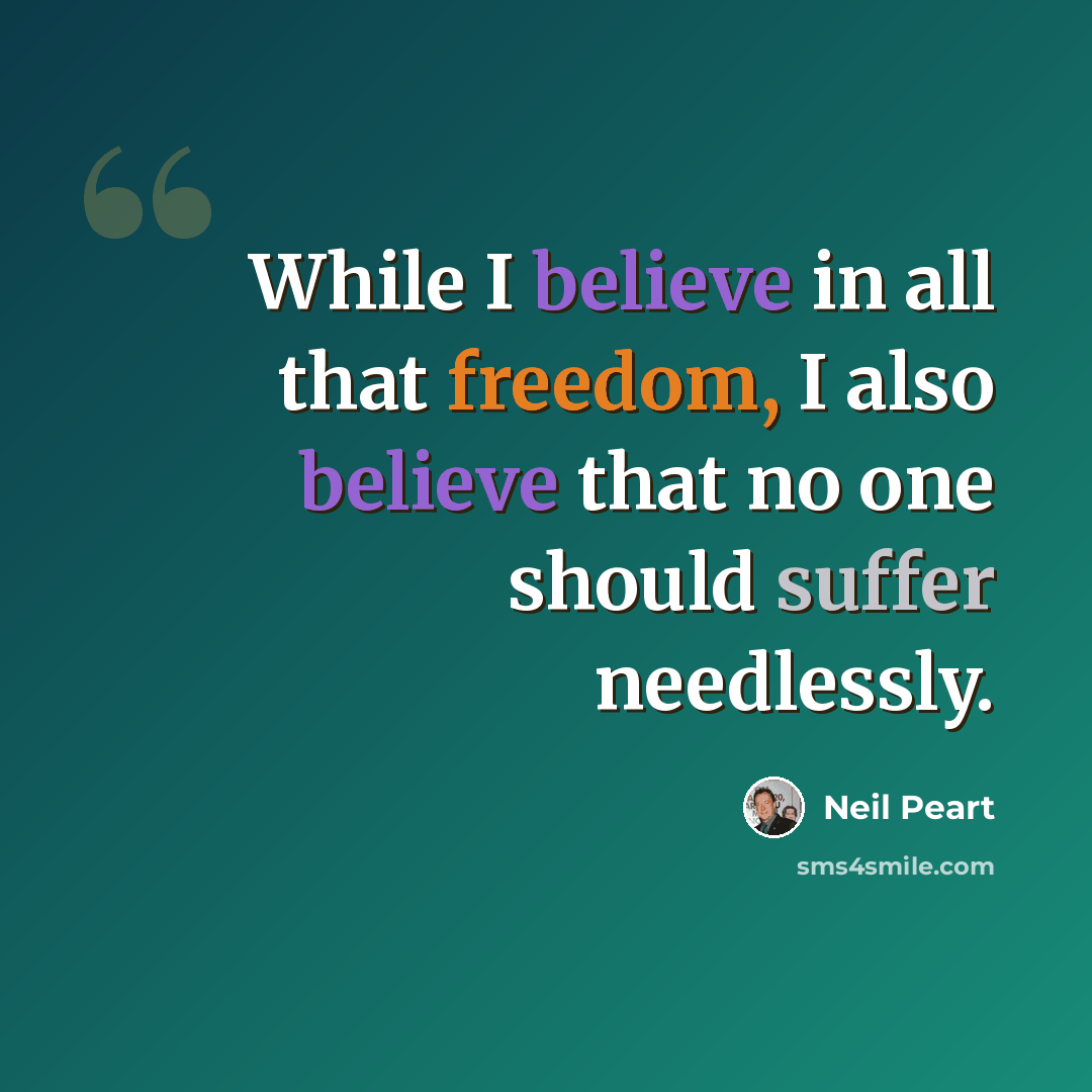 “While I believe in all that freedom, I also believe that no one should suffer needlessly.” quote by Neil Peart