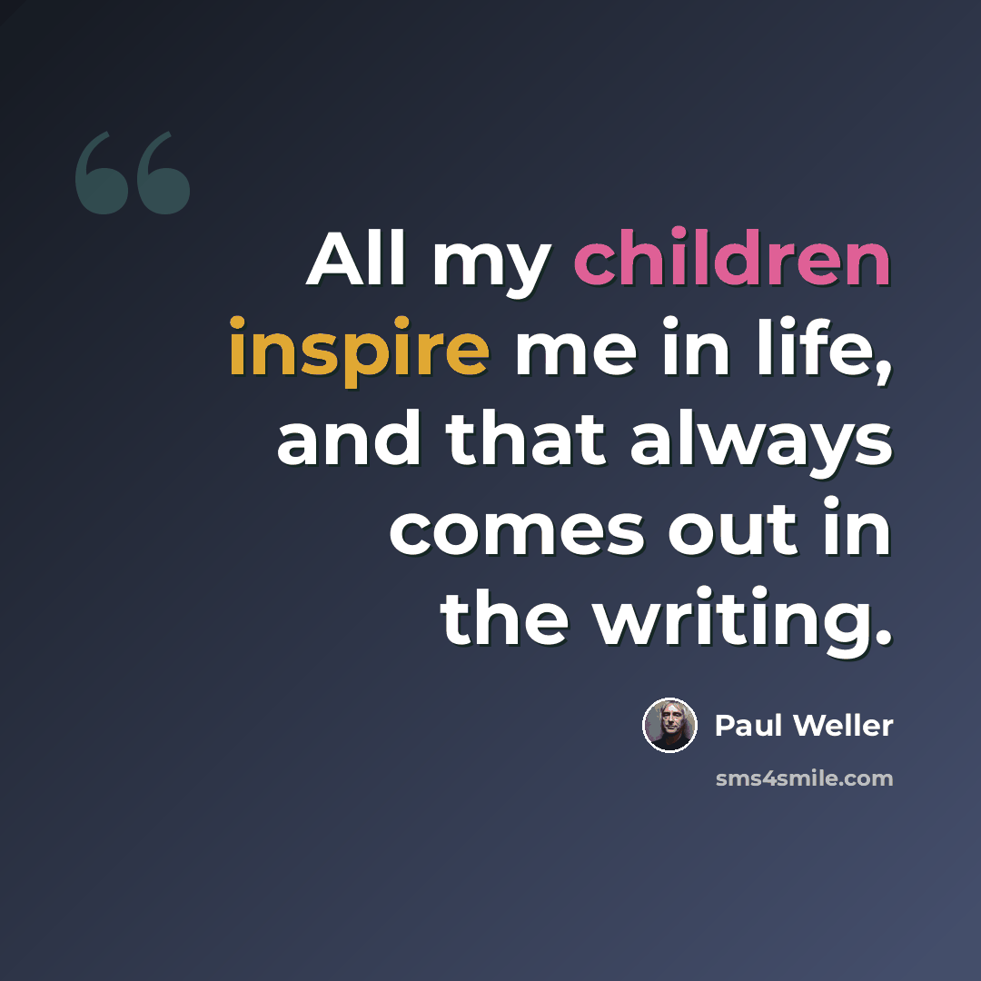“All my children inspire me in life, and that always comes out in the writing.” quote by Paul Weller