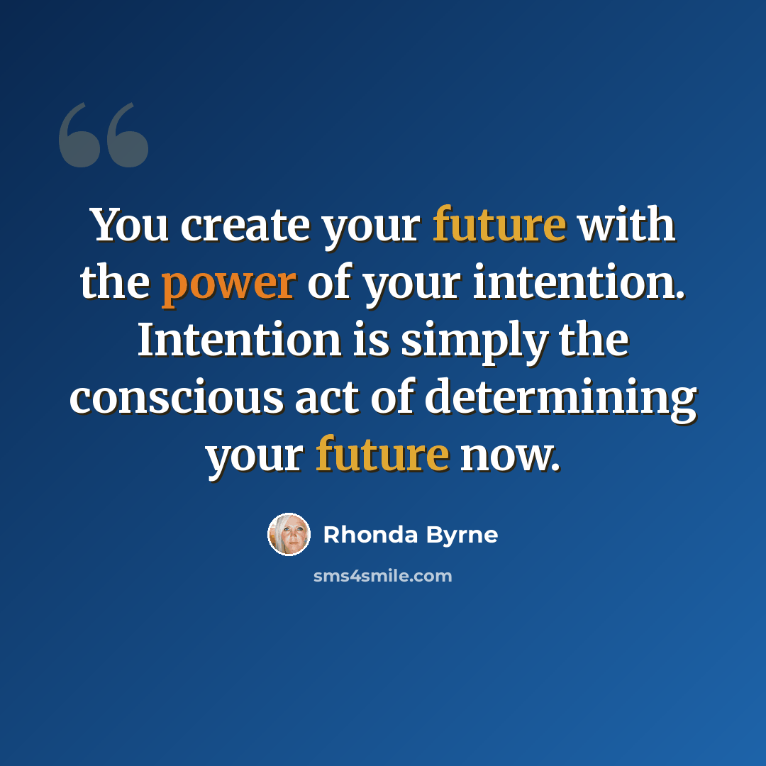 “You create your future with the power of your intention. Intention is simply the conscious act of determining your future now.” quote by Rhonda Byrne