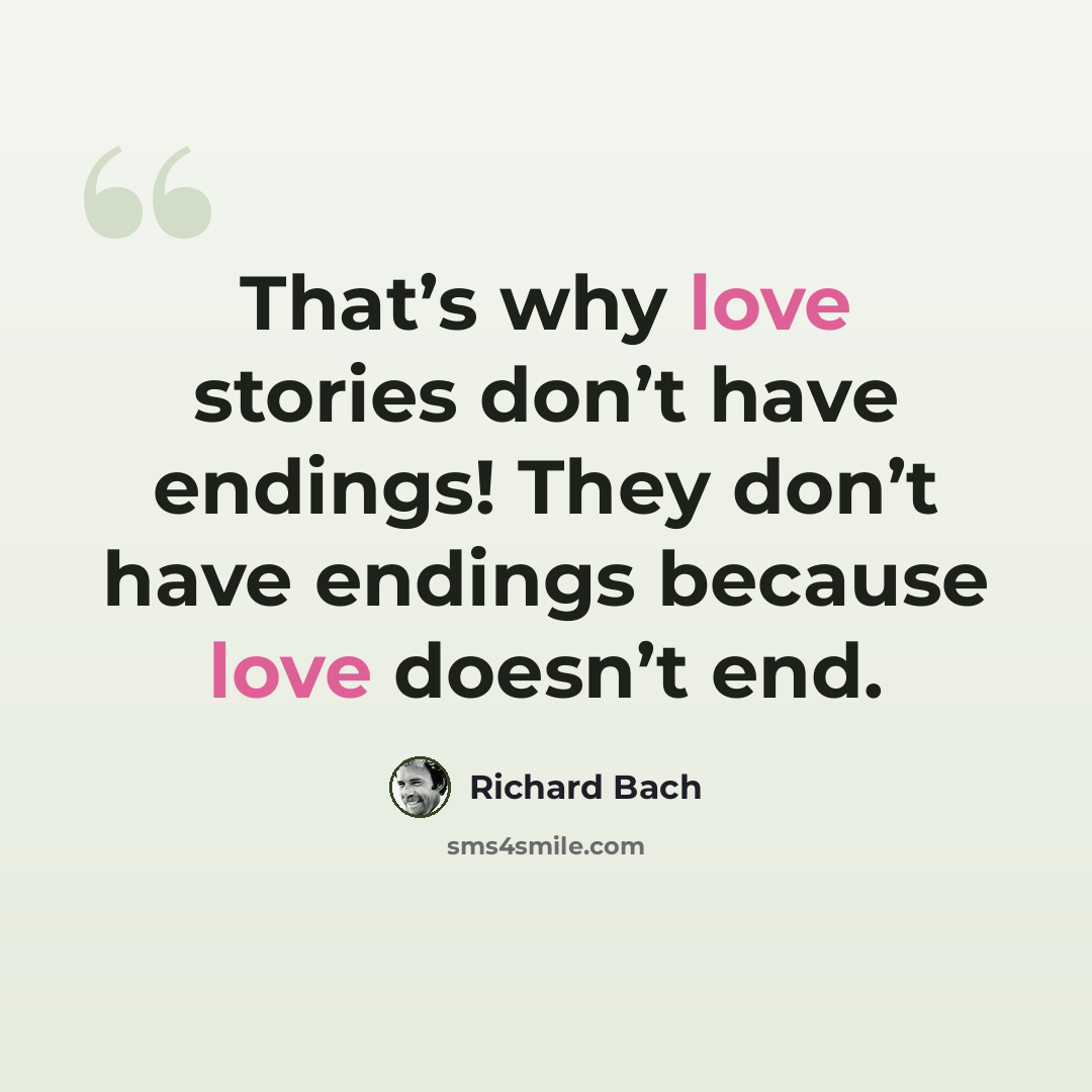 “That’s why love stories don’t have endings! They don’t have endings because love doesn’t end.” quote by Richard Bach