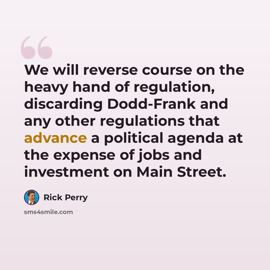 “We will reverse course on the heavy hand of regulation, discarding Dodd-Frank and any other regulations that advance a political agenda at the expense of jobs and investment on Main Street.” quote by Rick Perry