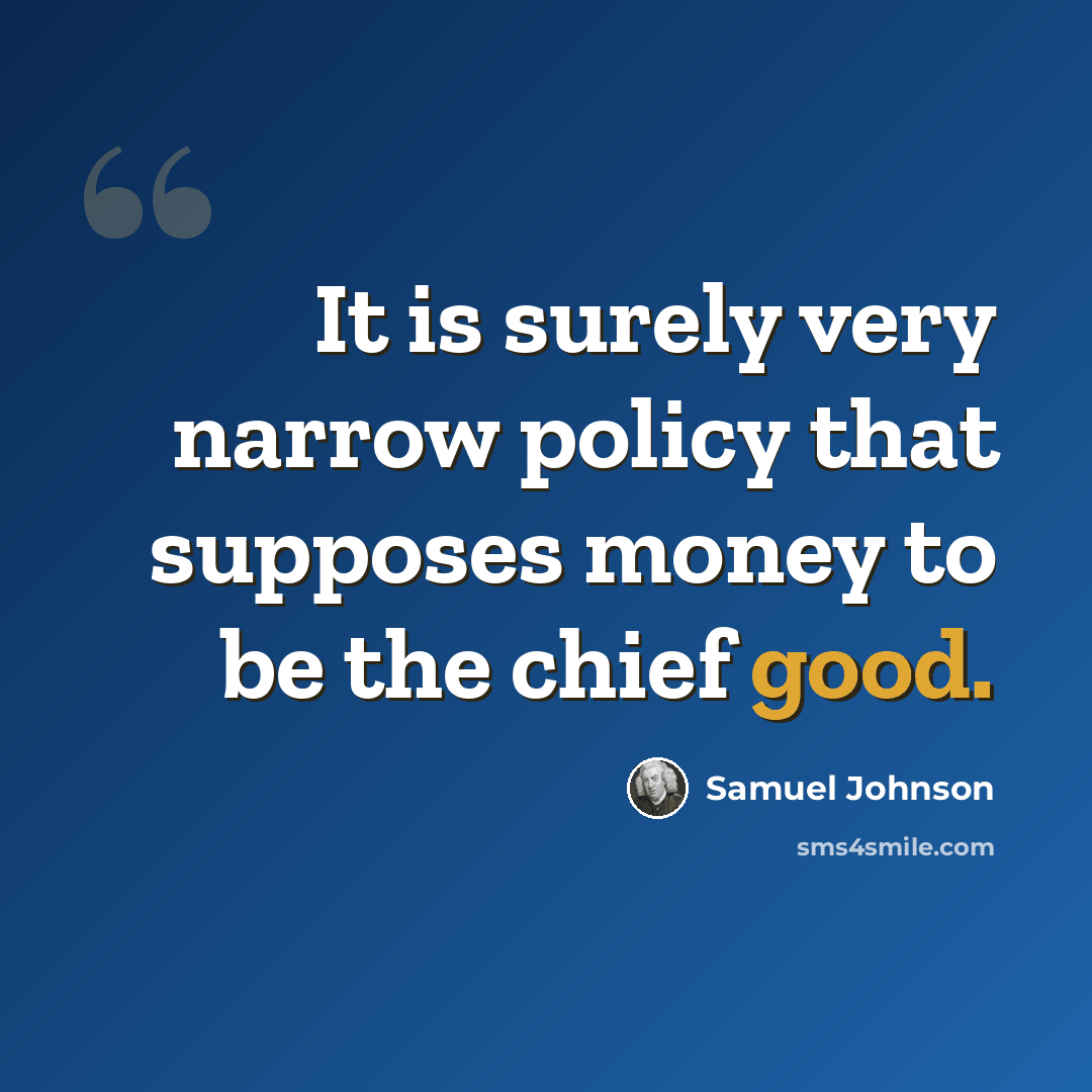 “It is surely very narrow policy that supposes money to be the chief good.” quote by Samuel Johnson