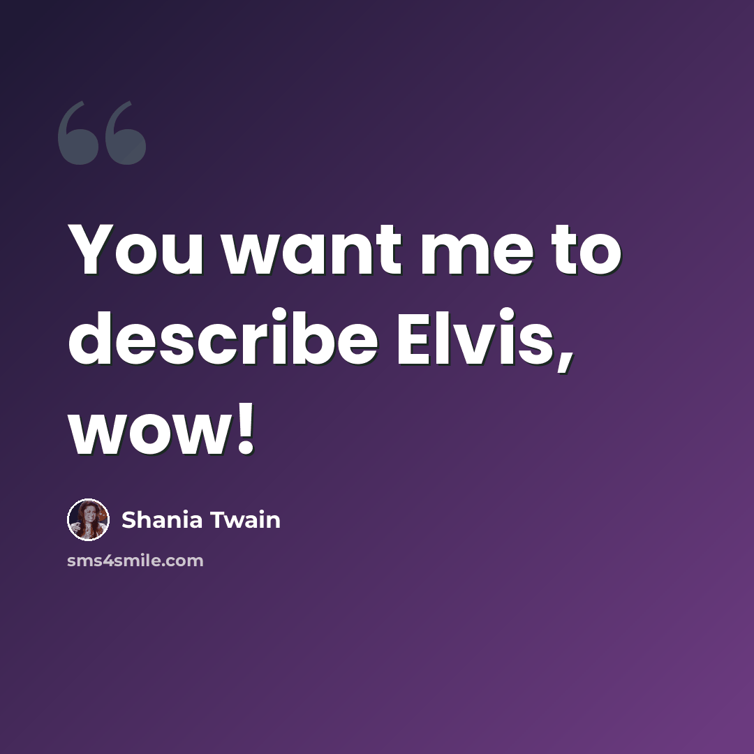 “You want me to describe Elvis, wow!” quote by Shania Twain