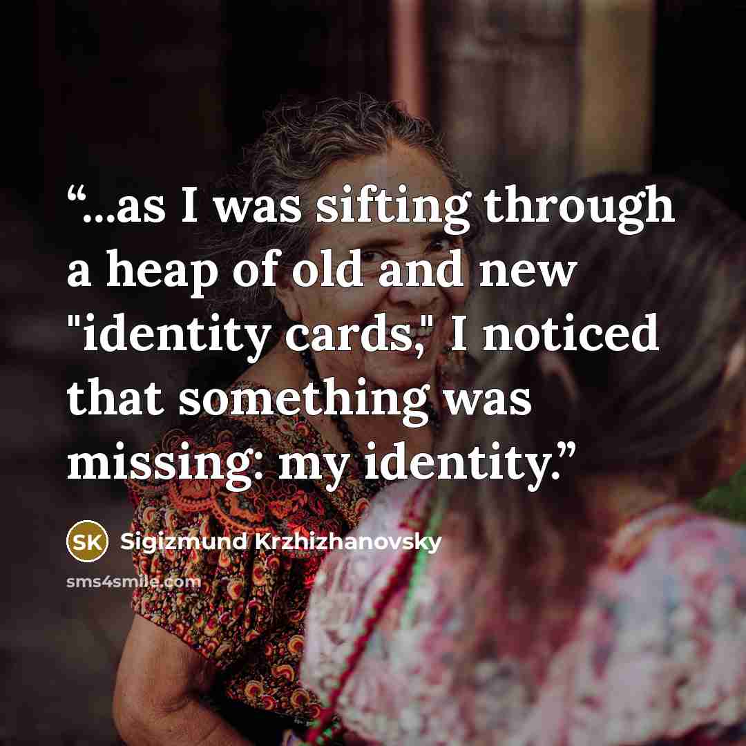 “...as I was sifting through a heap of old and new "identity cards," I noticed that something was missing: my identity.” quote by Sigizmund Krzhizhanovsky