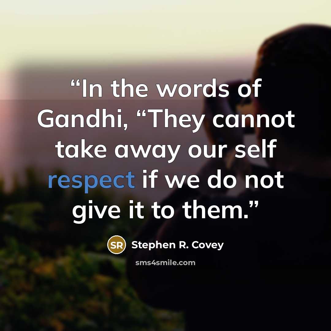 “In the words of Gandhi, “They cannot take away our self respect if we do not give it to them.” quote by Stephen R. Covey