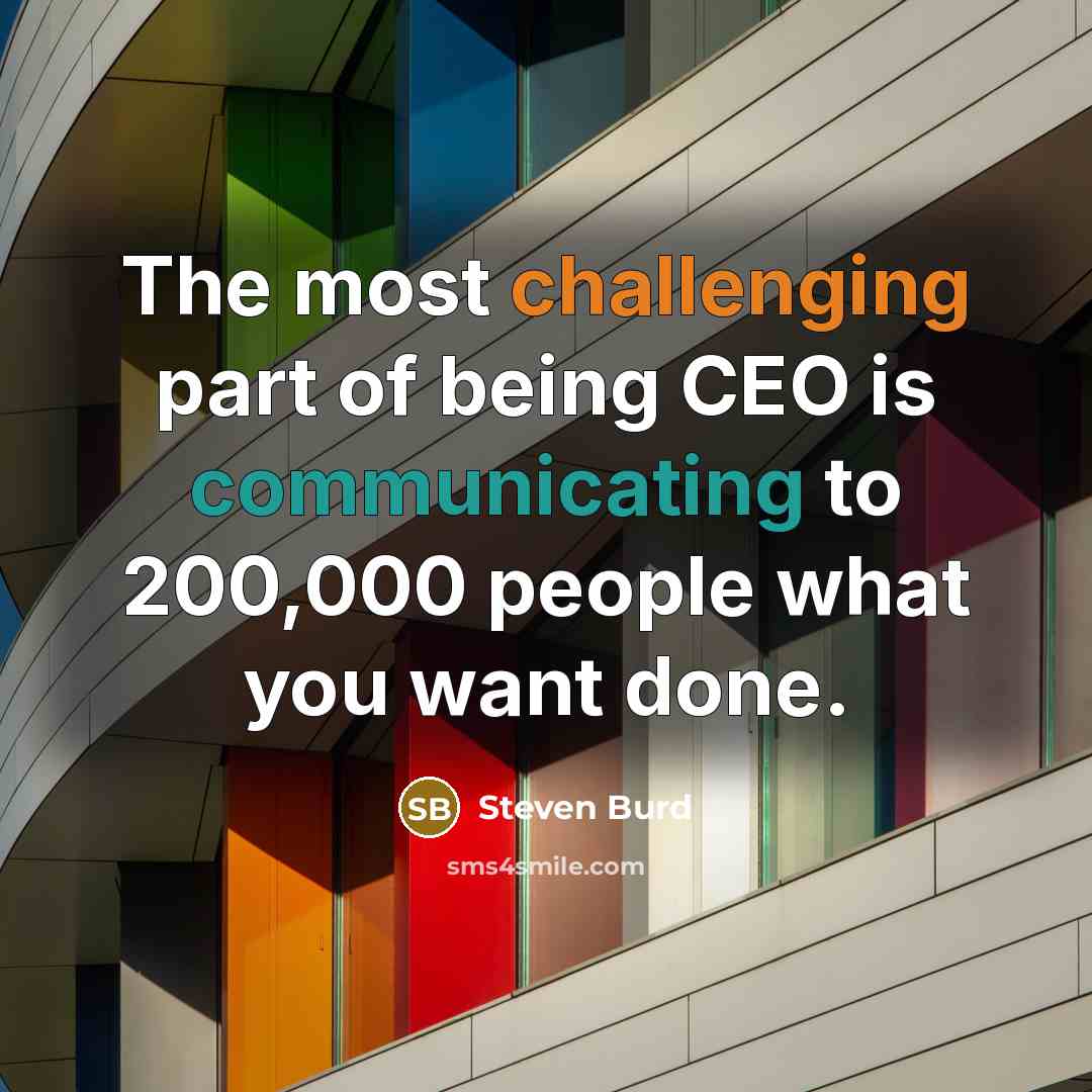 “The most challenging part of being CEO is communicating to 200,000 people what you want done.” quote by Steven Burd