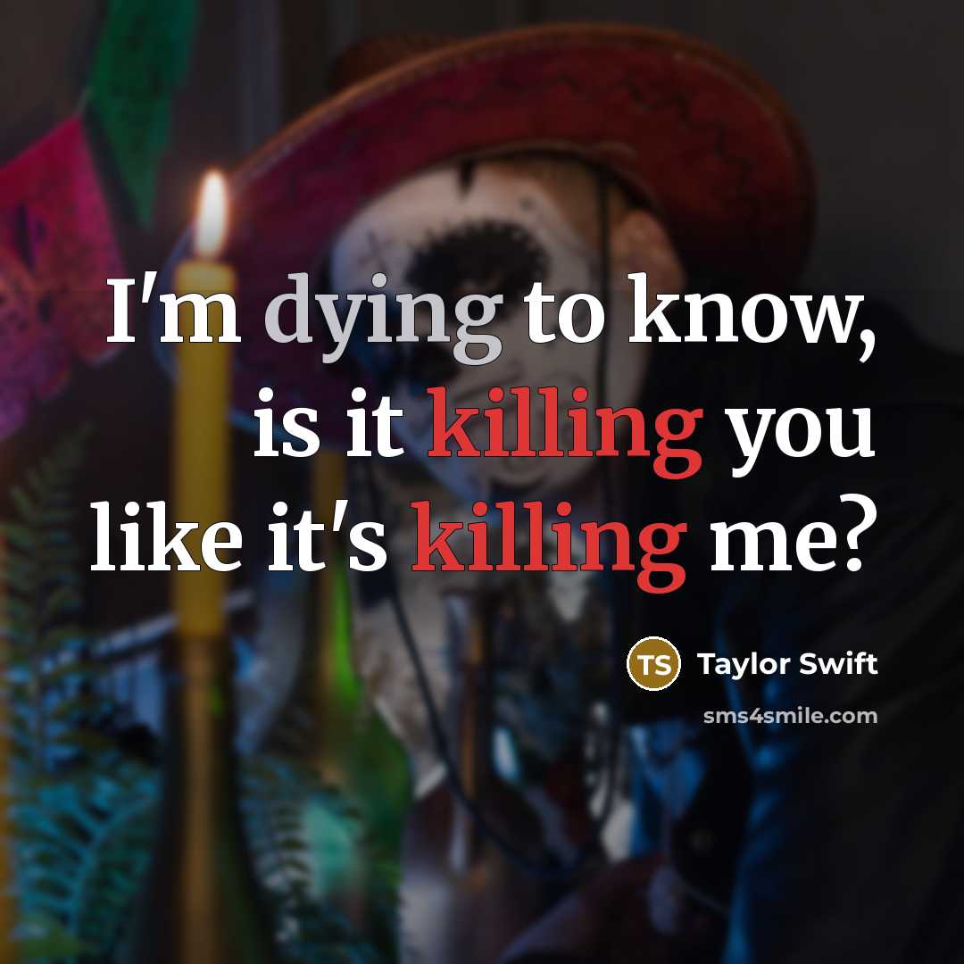 “I'm dying to know, is it killing you like it's killing me?” quote by Taylor Swift