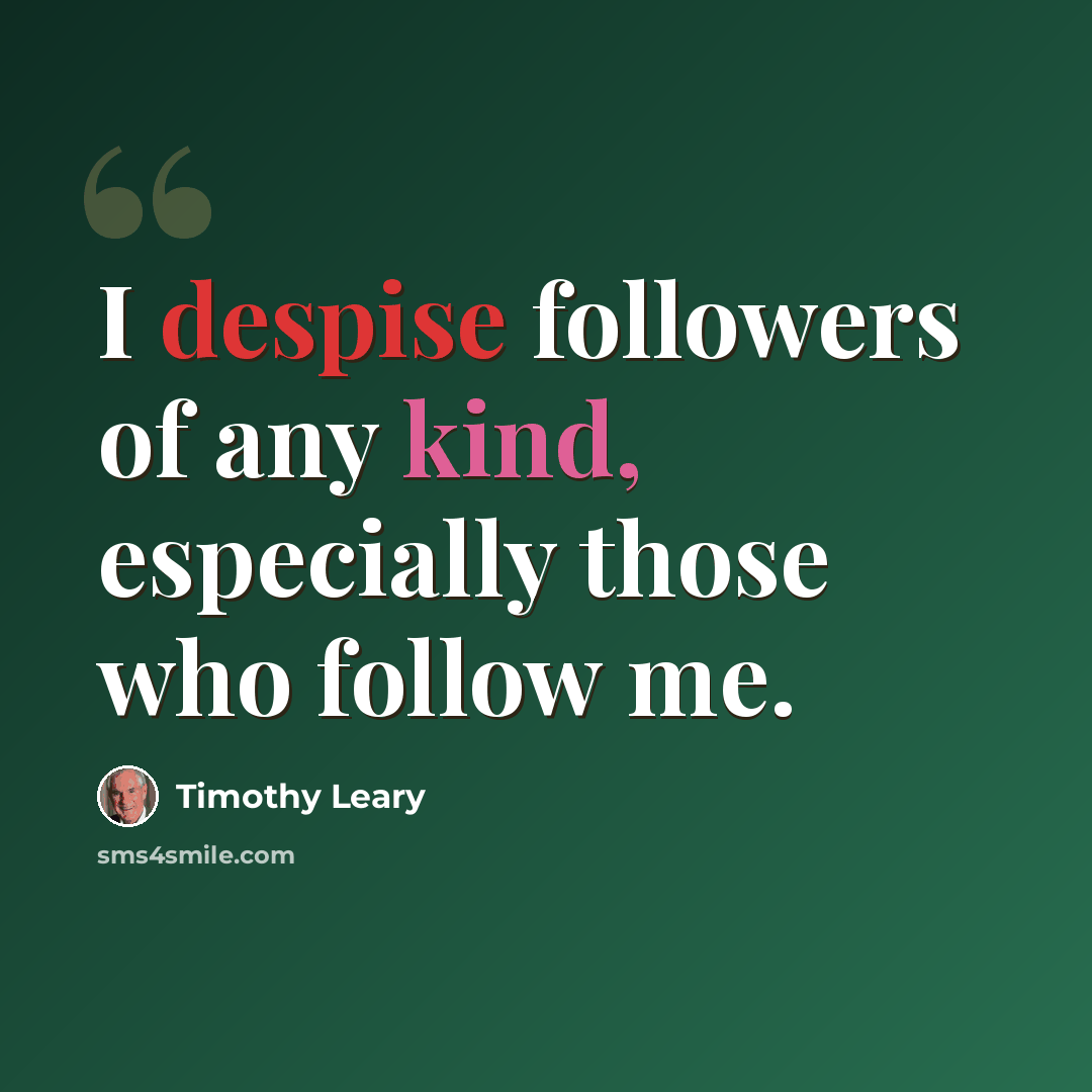 “I despise followers of any kind, especially those who follow me.” quote by Timothy Leary