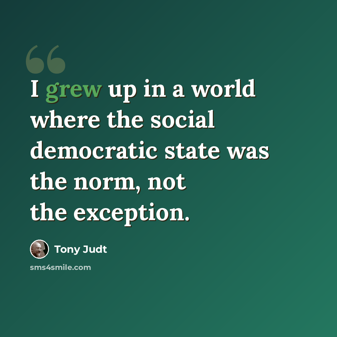 “I grew up in a world where the social democratic state was the norm, not the exception.” quote by Tony Judt