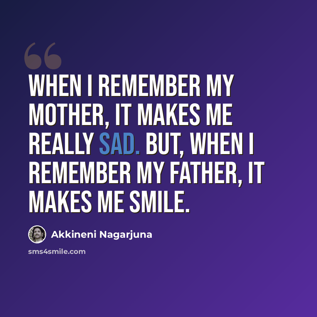 “When I remember my mother, it makes me really sad. But, when I remember my father, it makes me smile.” quote by Akkineni Nagarjuna