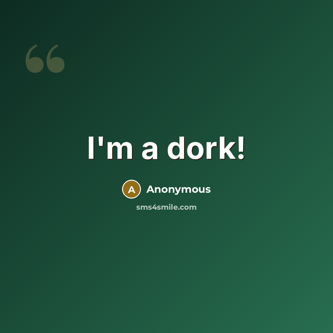 “I'm a dork!” quote by Anonymous