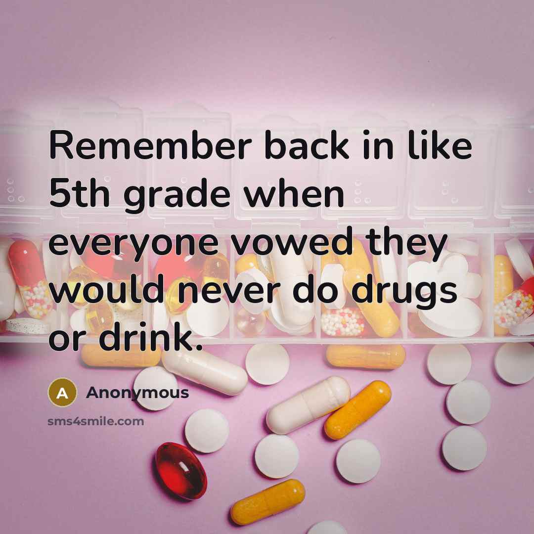 “Remember back in like 5th grade when everyone vowed they would never do drugs or drink.” quote by Anonymous