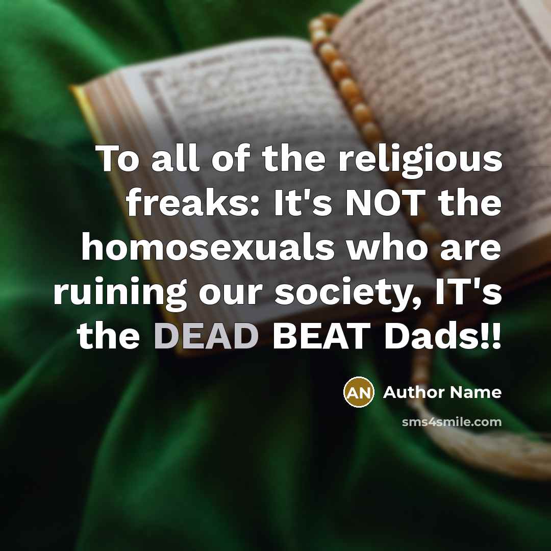 “To all of the religious freaks: It's NOT the homosexuals who are ruining our society, IT's the DEAD BEAT Dads!!” quote by Author Name