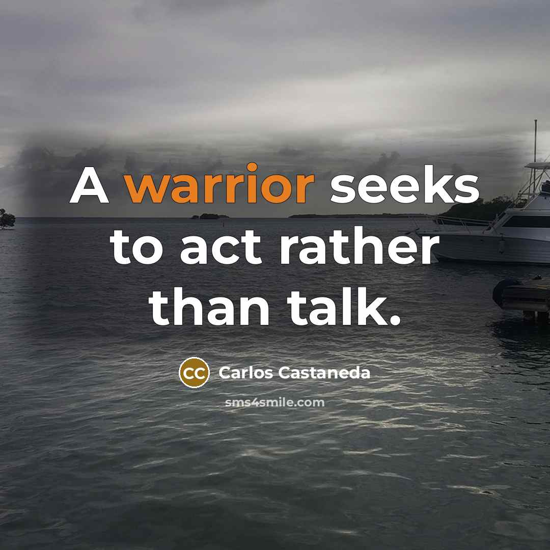 “A warrior seeks to act rather than talk.” quote by Carlos Castaneda