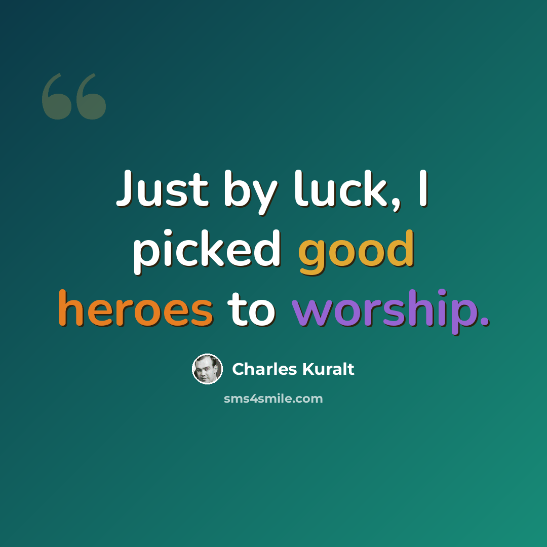 “Just by luck, I picked good heroes to worship.” quote by Charles Kuralt