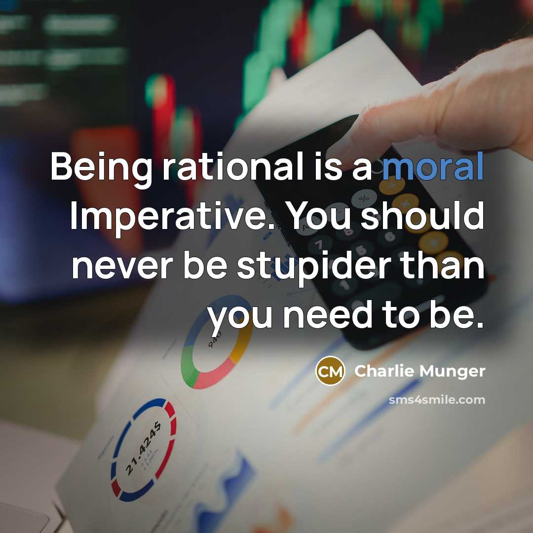 “Being rational is a moral Imperative. You should never be stupider than you need to be.” quote by Charlie Munger