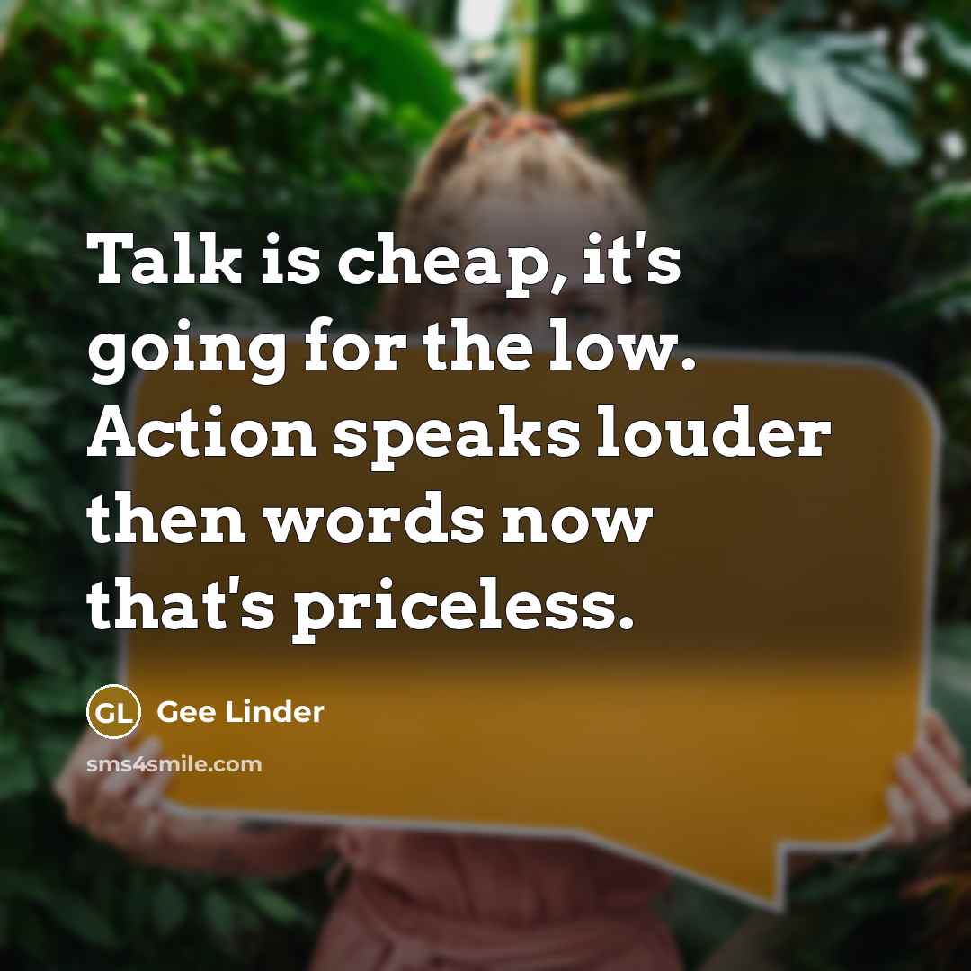 “Talk is cheap, it's going for the low. Action speaks louder then words now that's priceless.” quote by Gee Linder