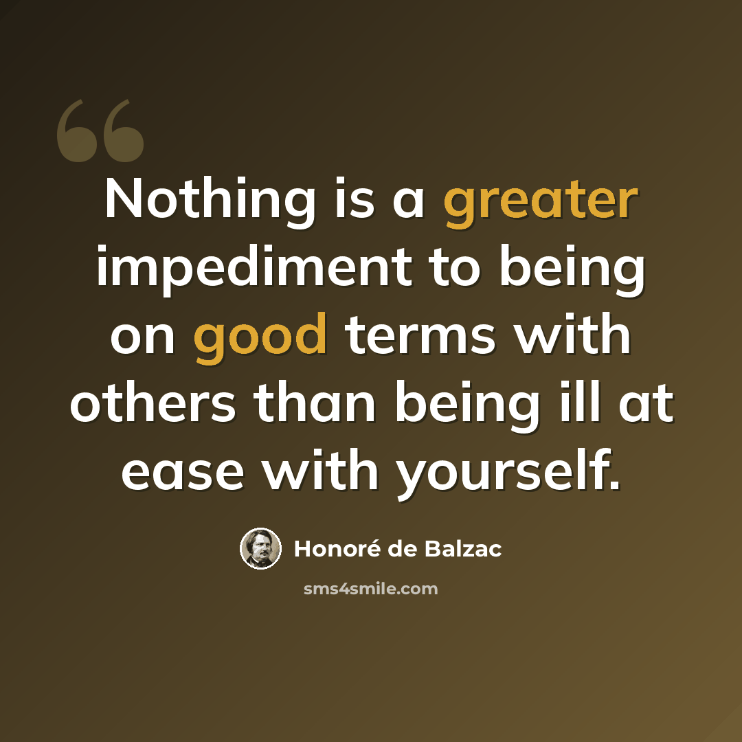 “Nothing is a greater impediment to being on good terms with others than being ill at ease with yourself.” quote by Honore de Balzac