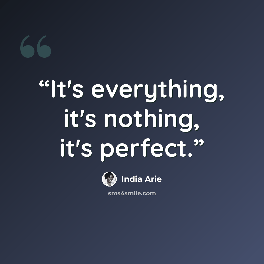 “It's everything, it's nothing, it's perfect.” quote by India Arie