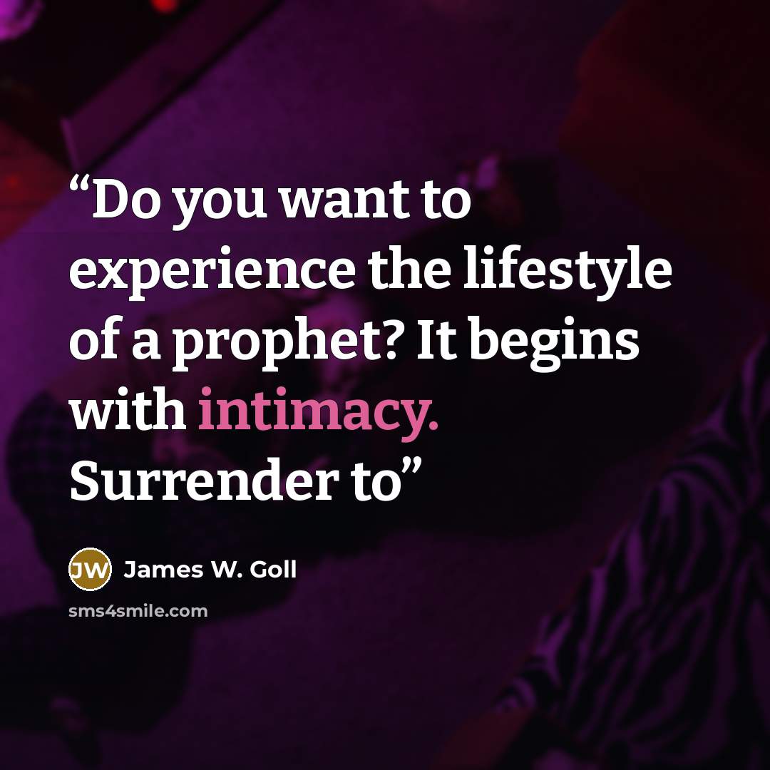 “Do you want to experience the lifestyle of a prophet? It begins with intimacy. Surrender to” quote by James W. Goll