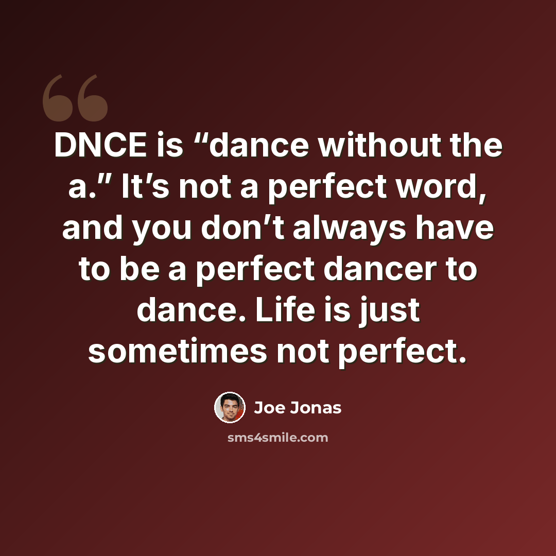 “DNCE is “dance without the a.” It’s not a perfect word, and you don’t always have to be a perfect dancer to dance. Life is just sometimes not perfect.” quote by Joe Jonas