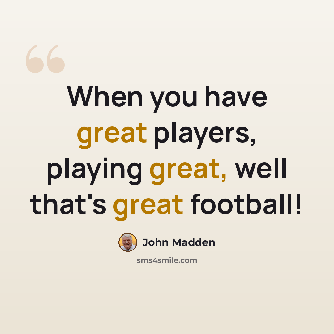“When you have great players, playing great, well that's great football!” quote by John Madden