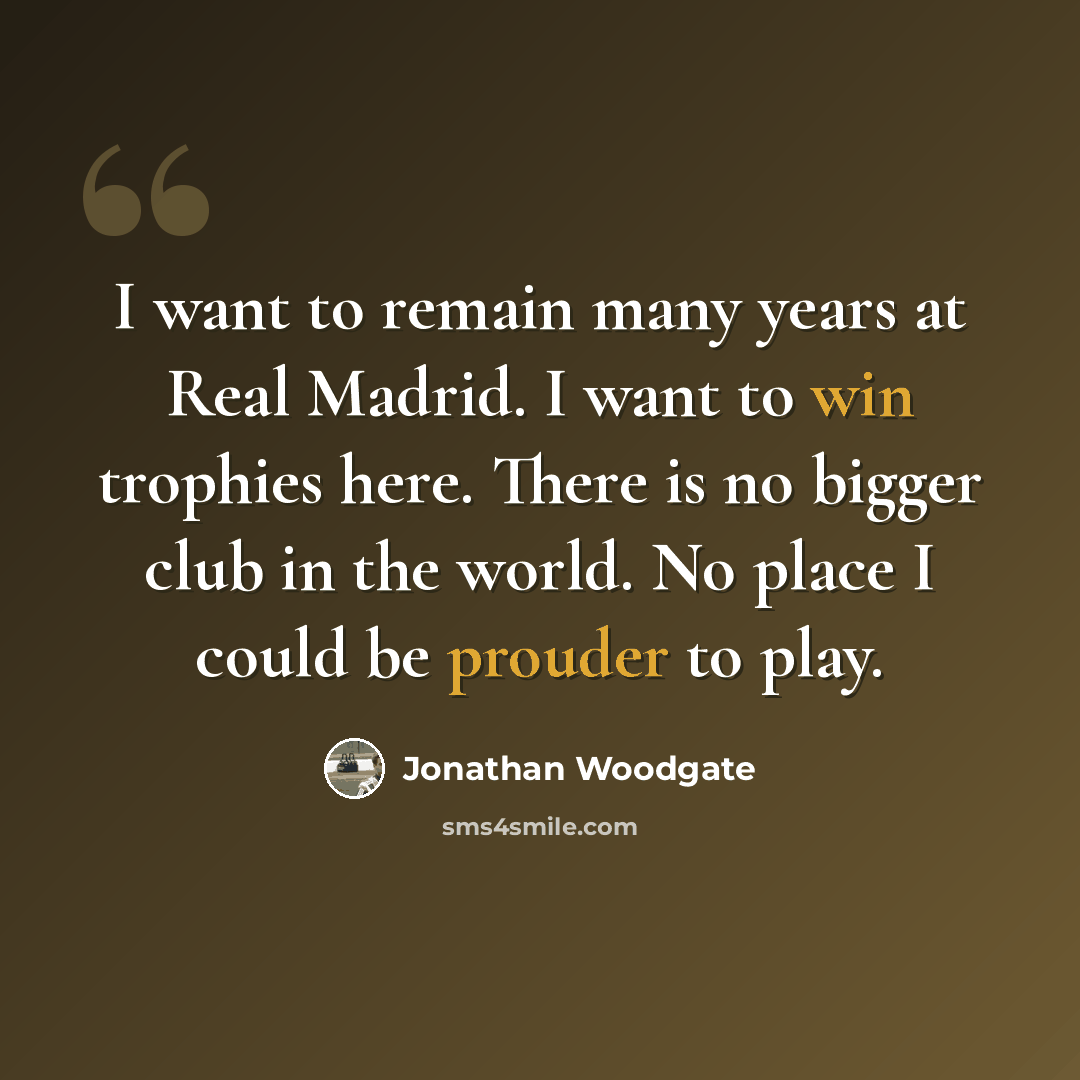 “I want to remain many years at Real Madrid. I want to win trophies here. There is no bigger club in the world. No place I could be prouder to play.” quote by Jonathan Woodgate