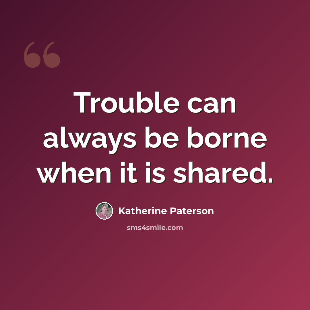 “Trouble can always be borne when it is shared.” quote by Katherine Paterson