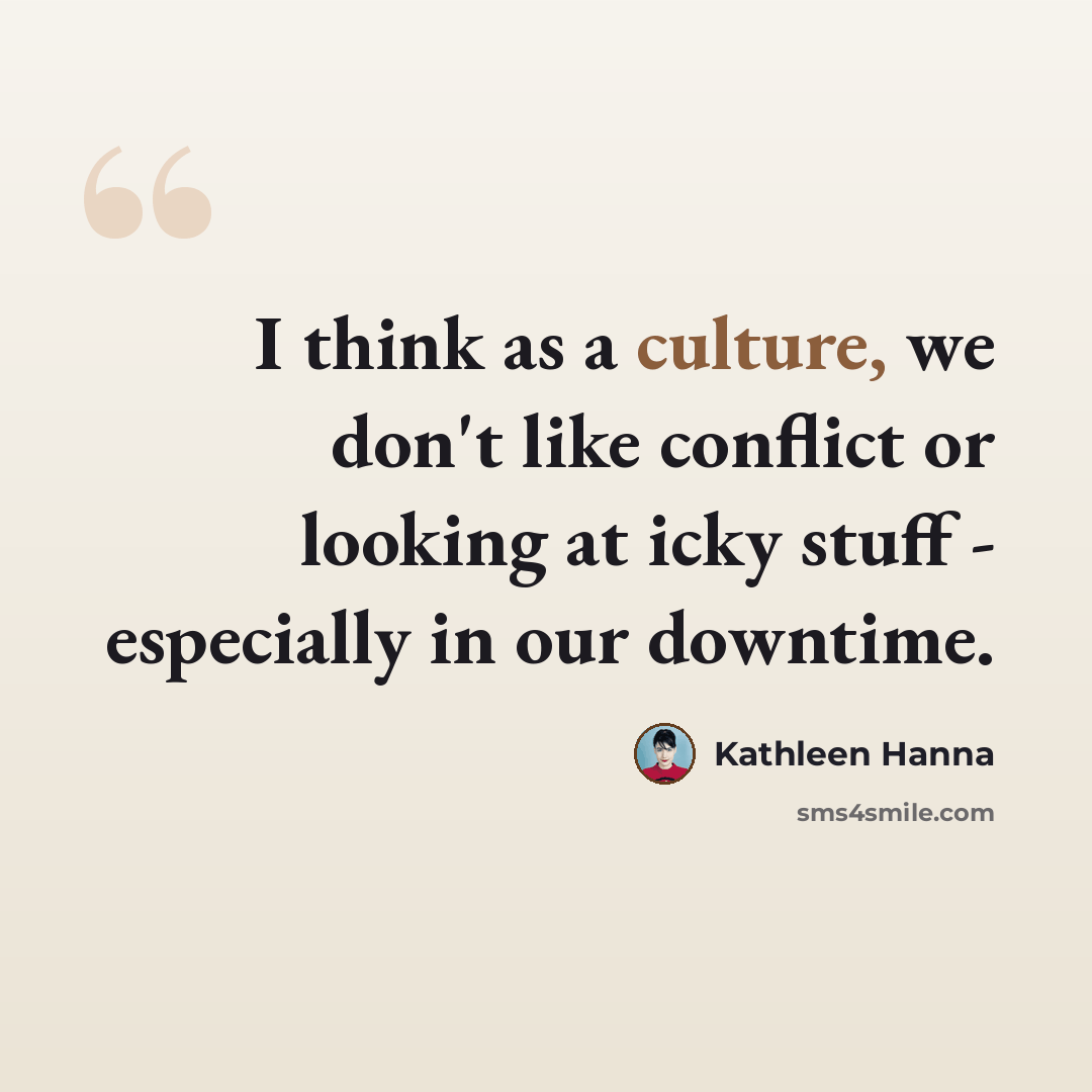 “I think as a culture, we don't like conflict or looking at icky stuff - especially in our downtime.” quote by Kathleen Hanna