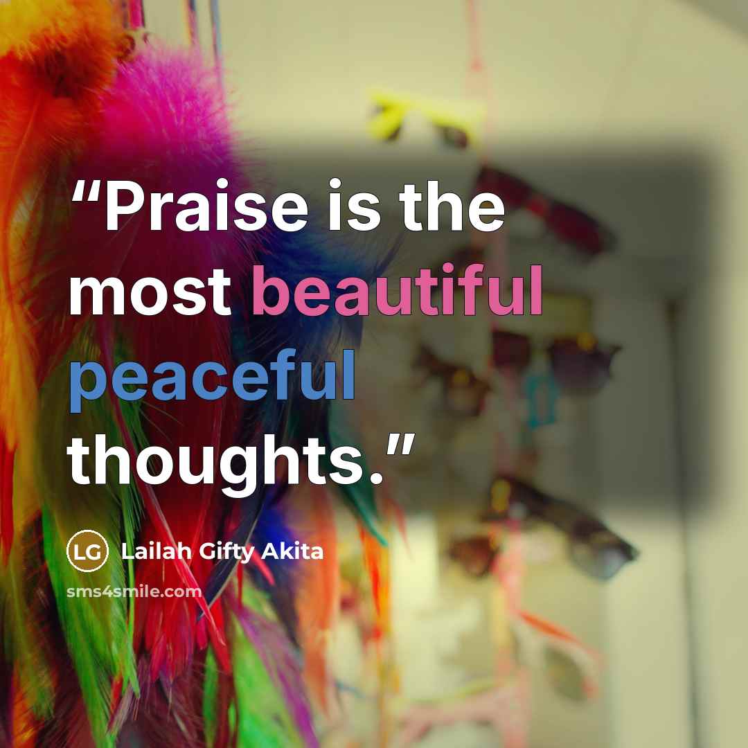 “Praise is the most beautiful peaceful thoughts.” quote by Lailah Gifty Akita