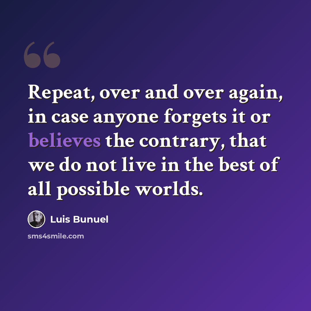 “Repeat, over and over again, in case anyone forgets it or believes the contrary, that we do not live in the best of all possible worlds.” quote by Luis Bunuel