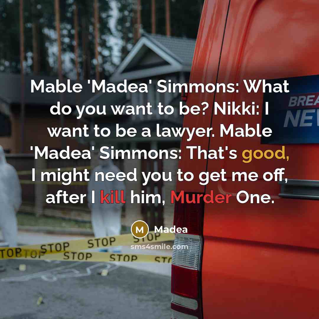 “Mable 'Madea' Simmons: What do you want to be? Nikki: I want to be a lawyer. Mable 'Madea' Simmons: That's good, I might need you to get me off, after I kill him, Murder One.” quote by Madea