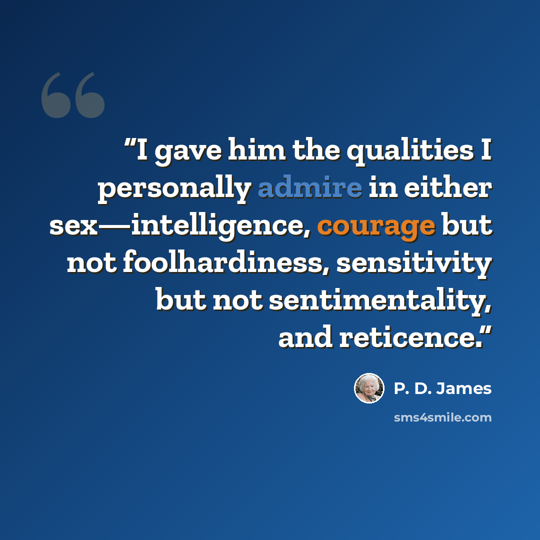 “I gave him the qualities I personally admire in either sex—intelligence, courage but not foolhardiness, sensitivity but not sentimentality, and reticence.” quote by P. D. James