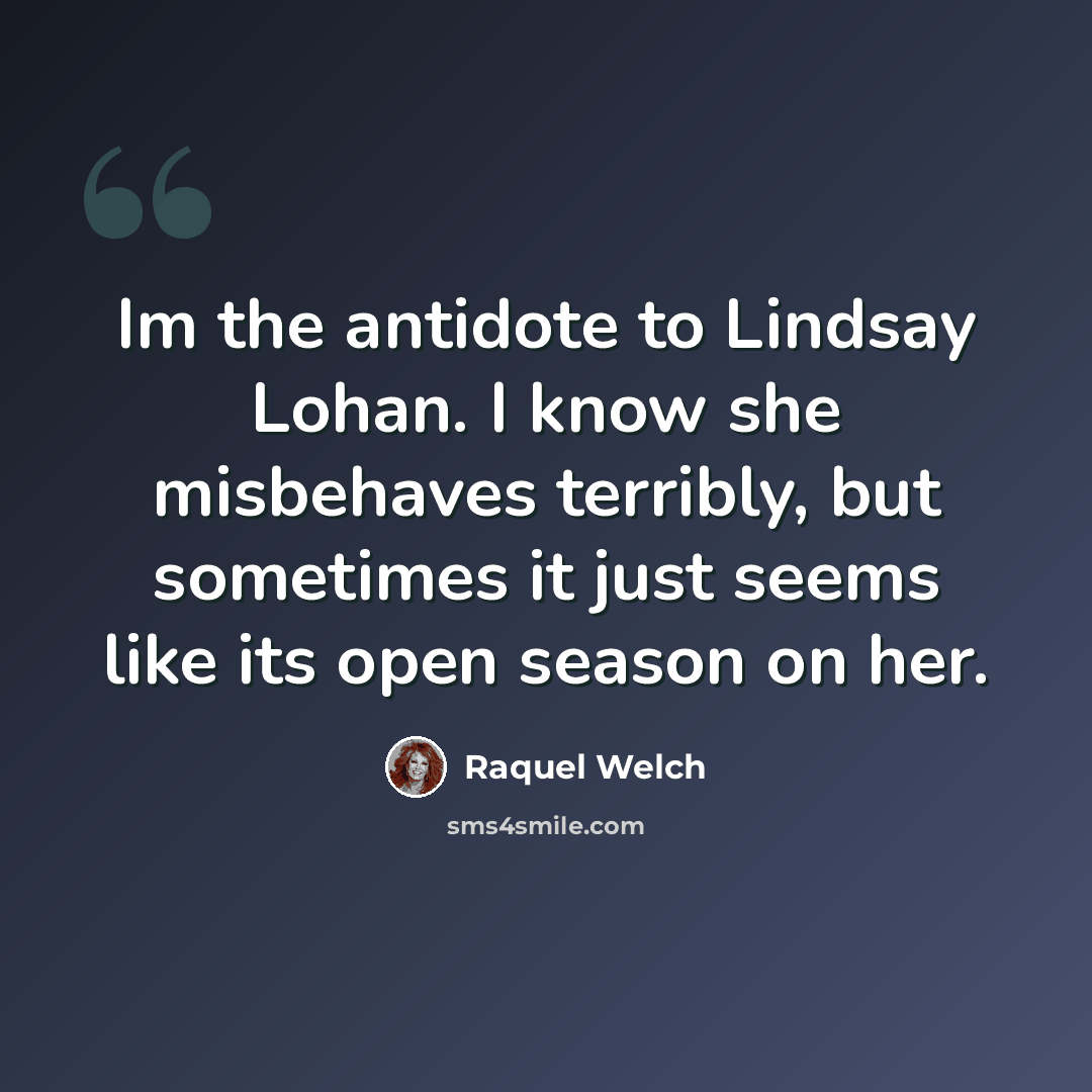 “Im the antidote to Lindsay Lohan. I know she misbehaves terribly, but sometimes it just seems like its open season on her.” quote by Raquel Welch