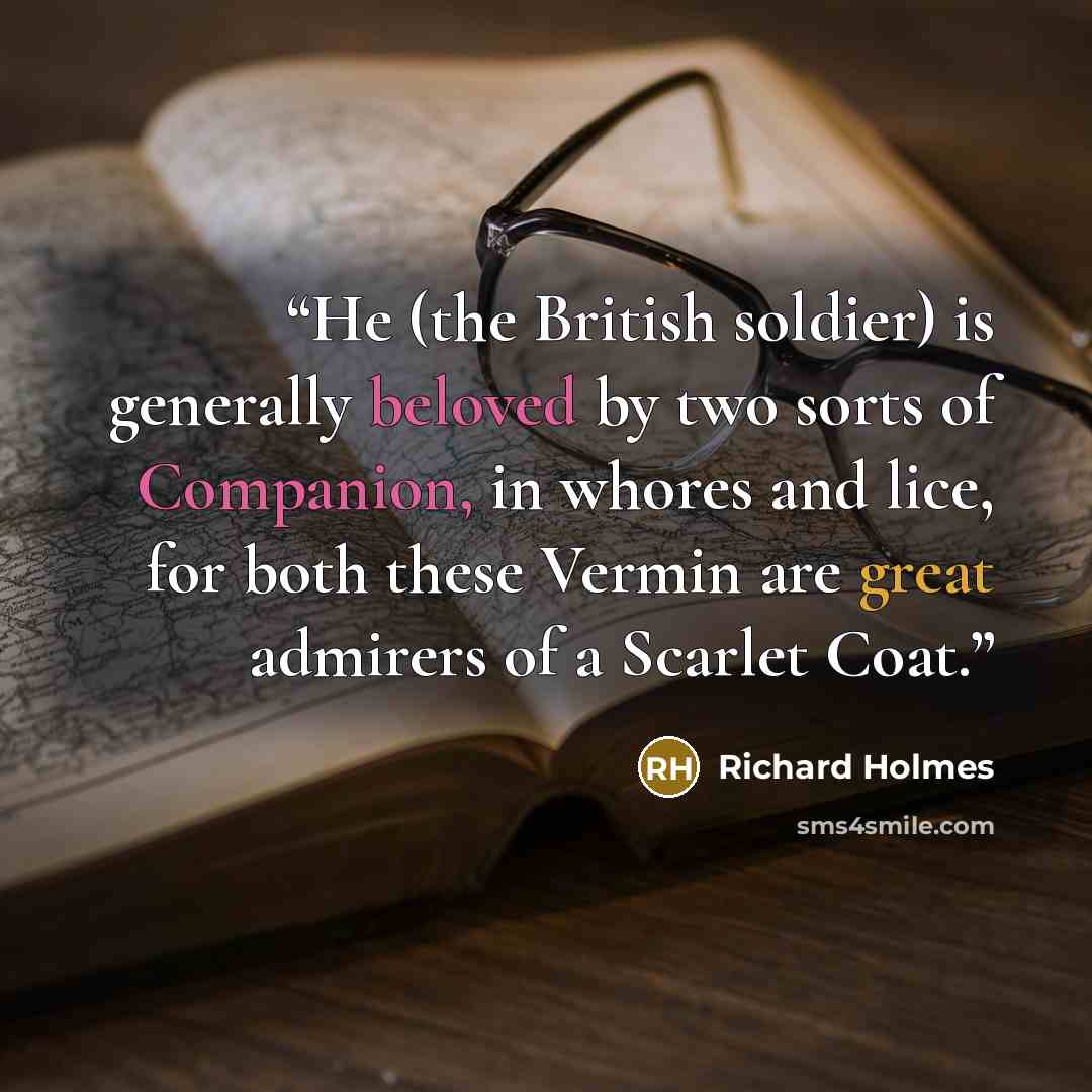 “He (the British soldier) is generally beloved by two sorts of Companion, in whores and lice, for both these Vermin are great admirers of a Scarlet Coat.” quote by Richard Holmes