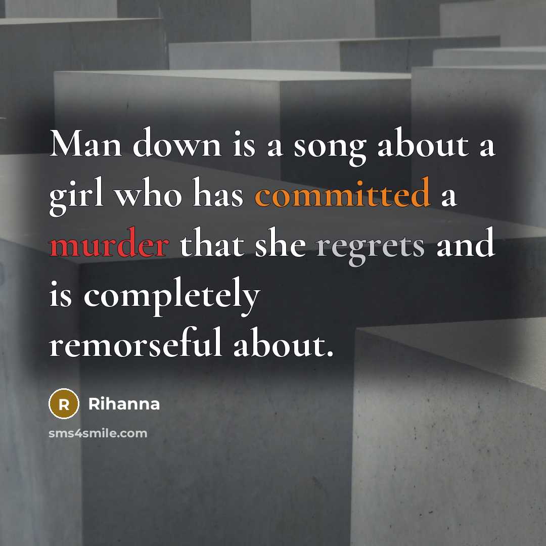 “Man down is a song about a girl who has committed a murder that she regrets and is completely remorseful about.” quote by Rihanna