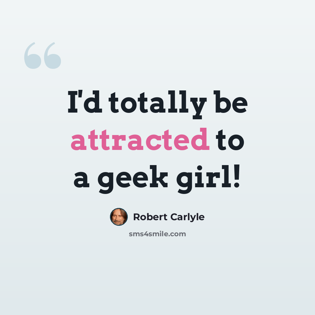 “I'd totally be attracted to a geek girl!” quote by Robert Carlyle