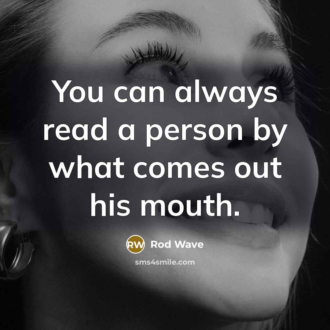 “You can always read a person by what comes out his mouth.” quote by Rod Wave