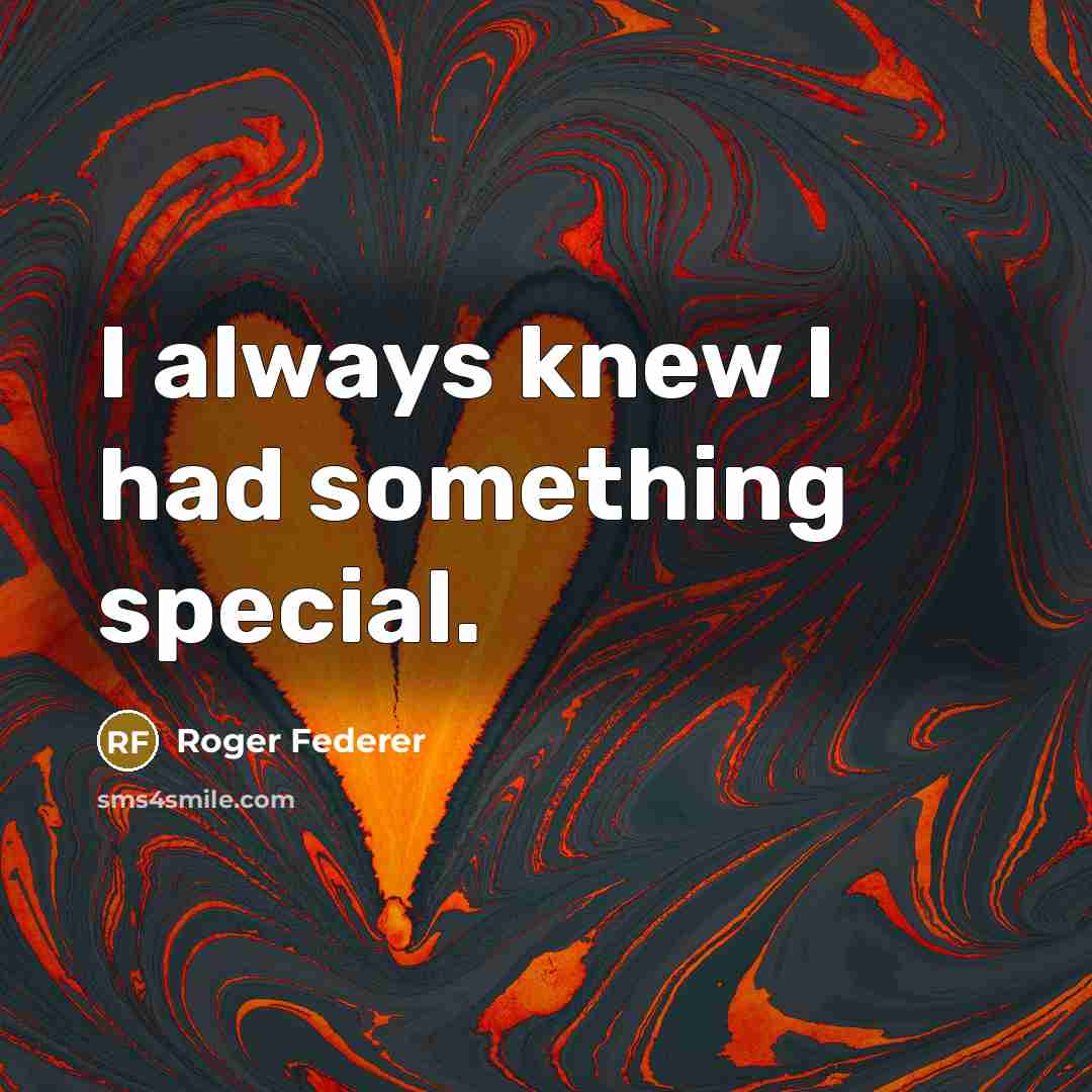 “I always knew I had something special.” quote by Roger Federer