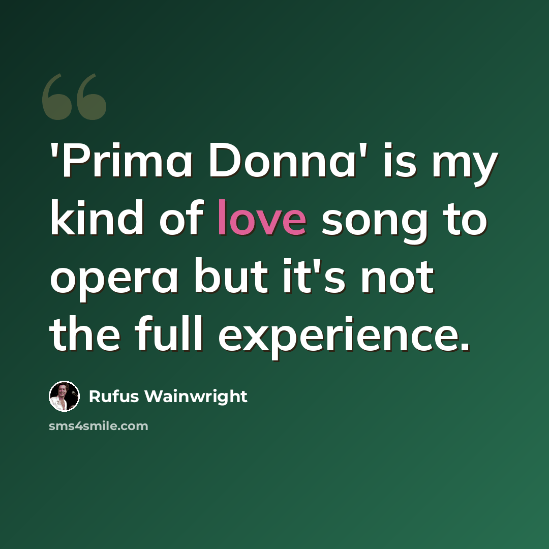 “'Prima Donna' is my kind of love song to opera but it's not the full experience.” quote by Rufus Wainwright