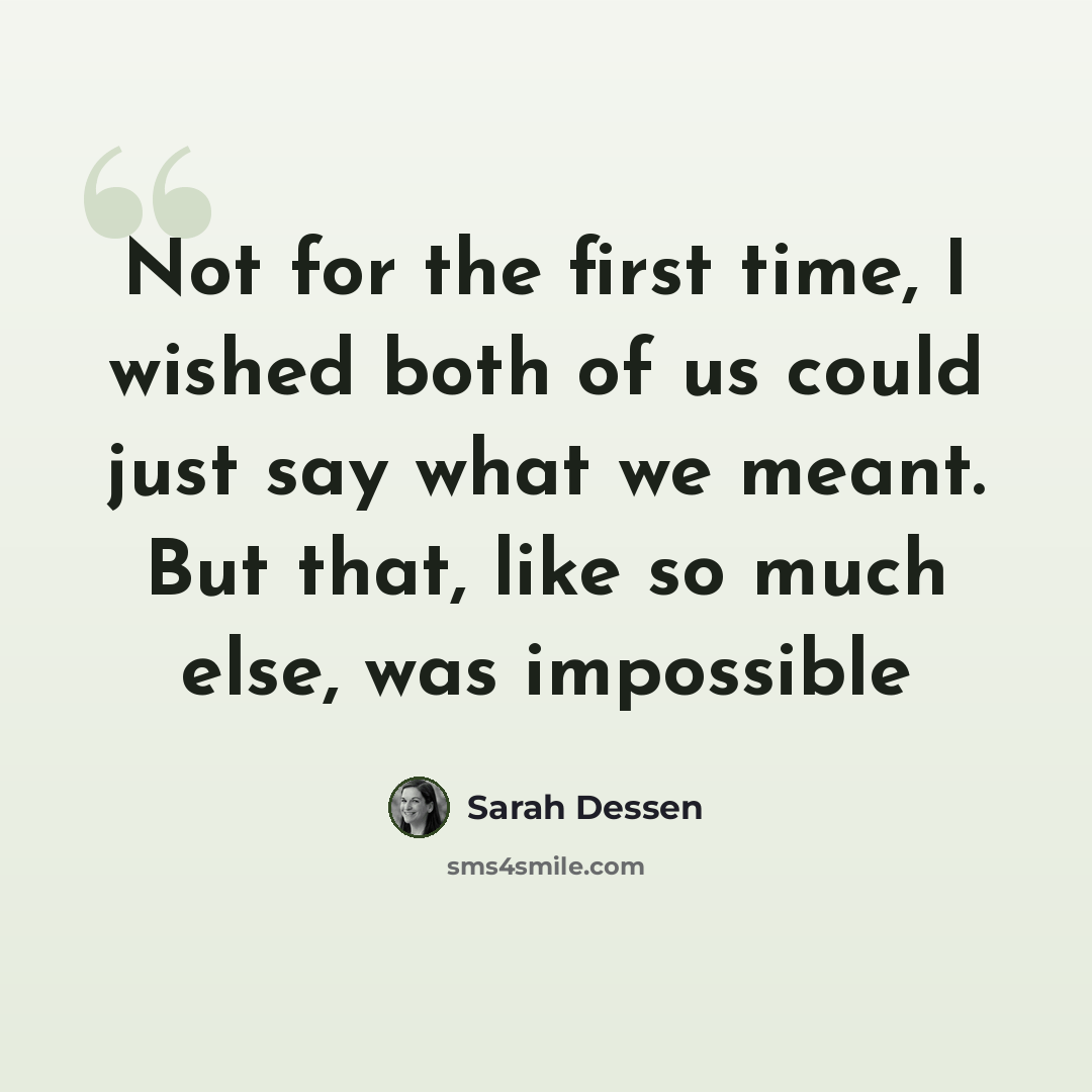 “Not for the first time, I wished both of us could just say what we meant. But that, like so much else, was impossible” quote by Sarah Dessen