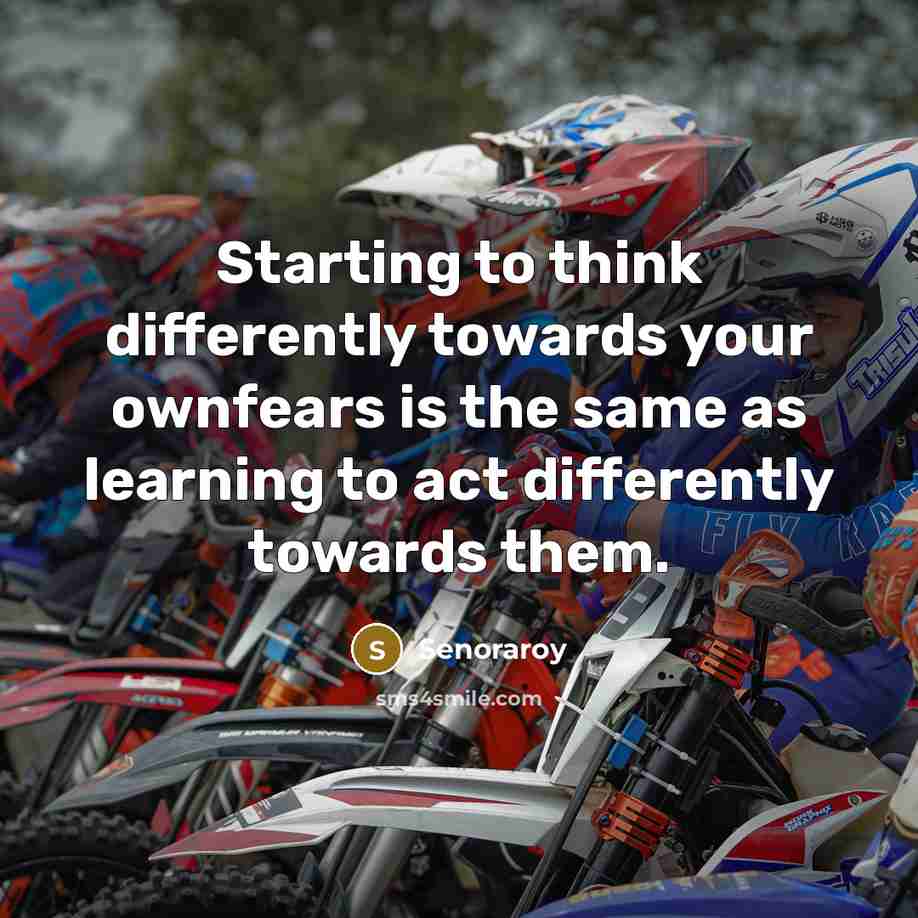 “Starting to think differently towards your ownfears is the same as learning to act differently towards them.” quote by Senoraroy