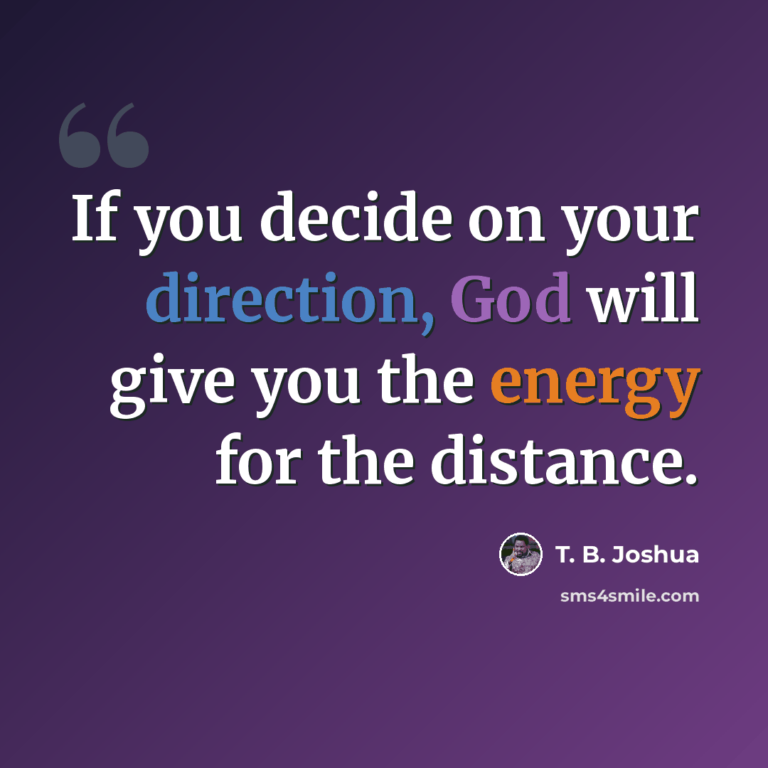 “If you decide on your direction, God will give you the energy for the distance.” quote by T. B. Joshua