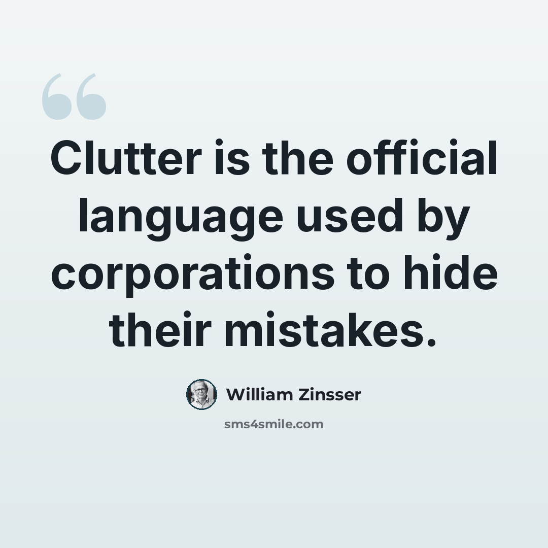 “Clutter is the official language used by corporations to hide their mistakes.” quote by William Zinsser