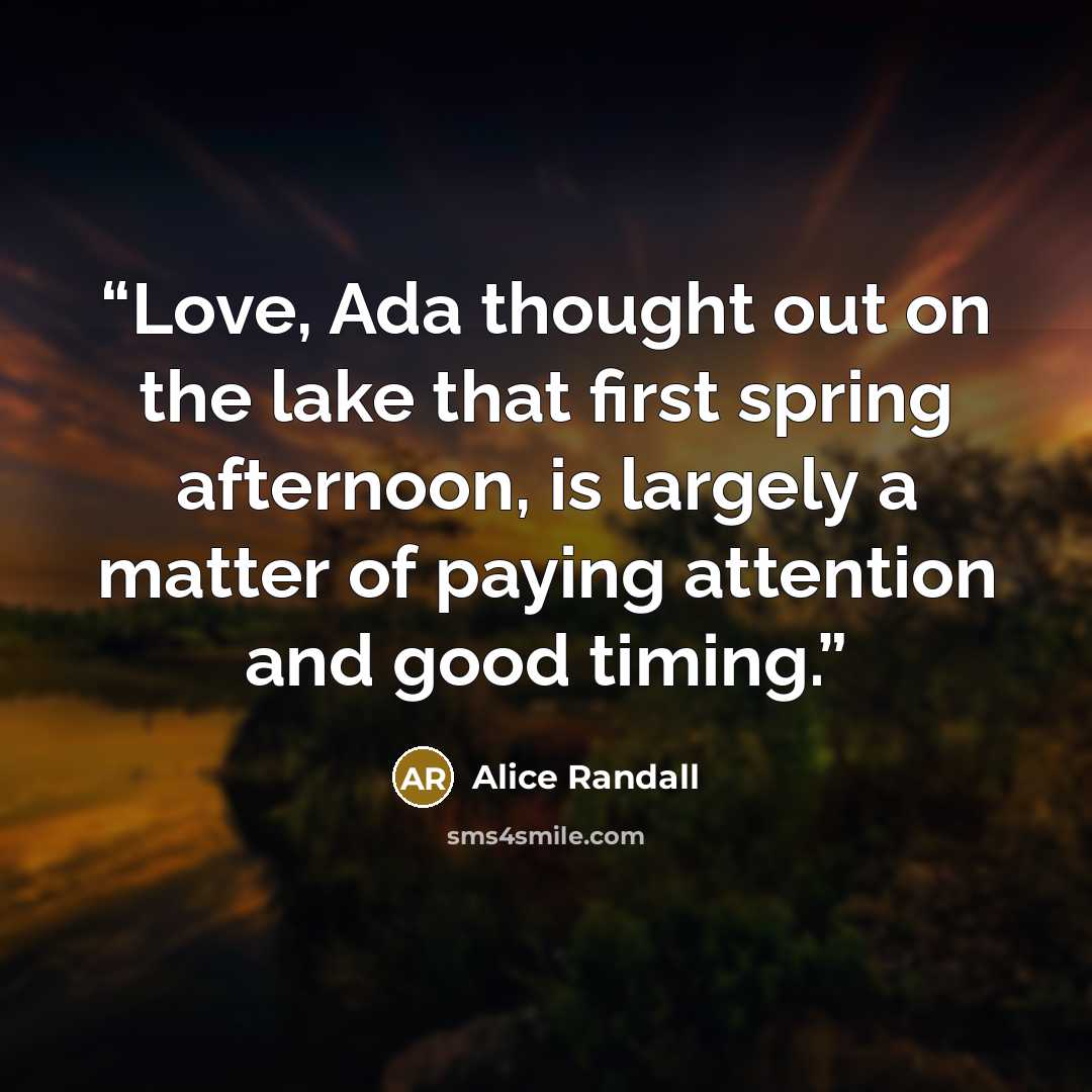“Love, Ada thought out on the lake that first spring afternoon, is largely a matter of paying attention and good timing.” quote by Alice Randall