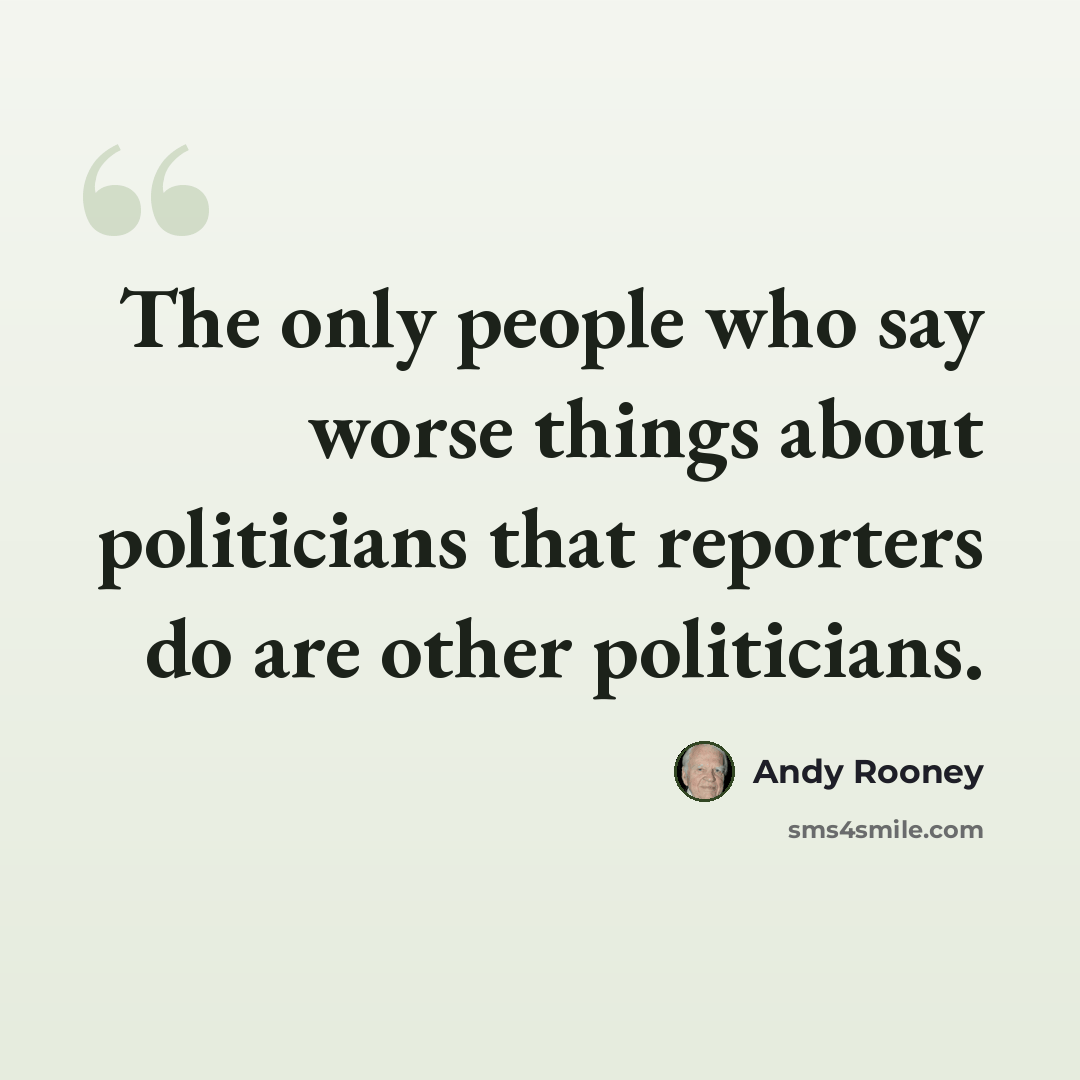 “The only people who say worse things about politicians that reporters do are other politicians.” quote by Andy Rooney