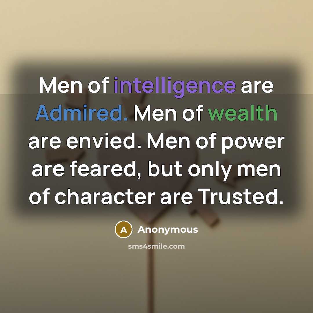 “Men of intelligence are Admired. Men of wealth are envied. Men of power are feared, but only men of character are Trusted.” quote by Anonymous